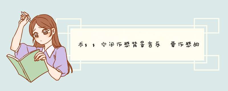 求qq空间伤感背景音乐 要伤感的 又带点非主流的,第1张